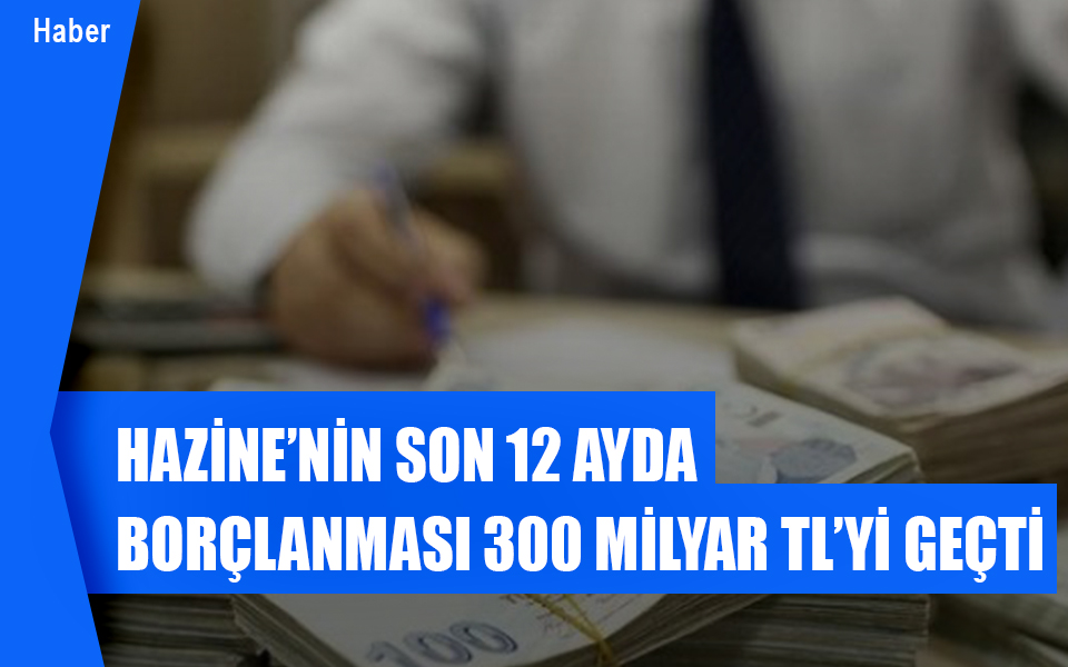 234517Hazine’nin son 12 ayda borçlanması 300 milyar TL’yi geçti.jpg